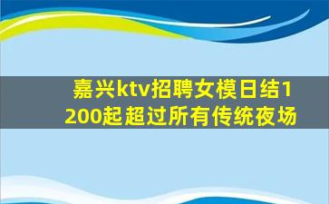 嘉兴ktv招聘女模日结1200起超过所有传统夜场
